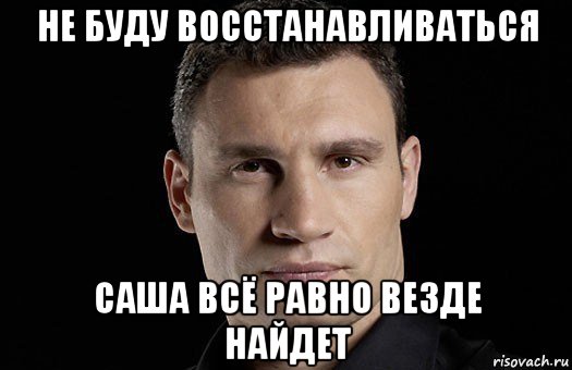 не буду восстанавливаться саша всё равно везде найдет, Мем Кличко