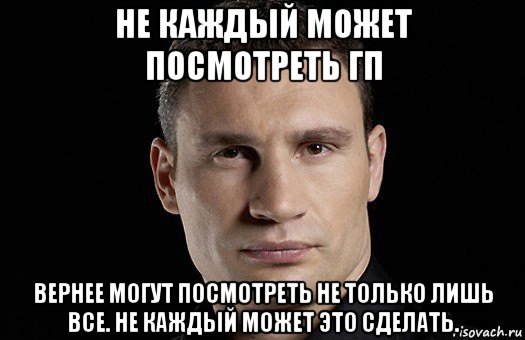 не каждый может посмотреть гп вернее могут посмотреть не только лишь все. не каждый может это сделать., Мем Кличко