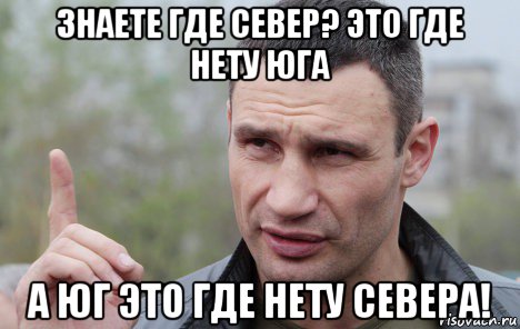 знаете где север? это где нету юга а юг это где нету севера!, Мем Кличко говорит