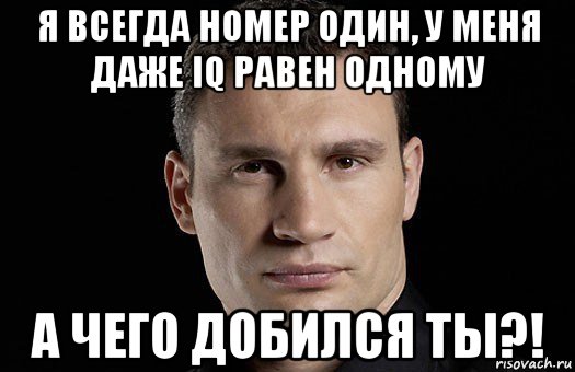 я всегда номер один, у меня даже iq равен одному а чего добился ты?!, Мем Кличко