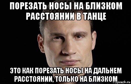 порезать носы на близком расстоянии в танце это как порезать носы на дальнем расстоянии, только на близком, Мем Кличко