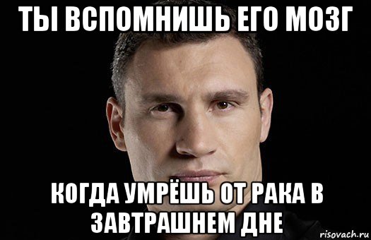 ты вспомнишь его мозг когда умрёшь от рака в завтрашнем дне, Мем Кличко