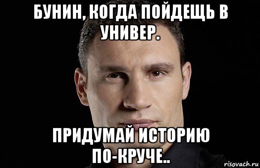 бунин, когда пойдещь в универ. придумай историю по-круче.., Мем Кличко