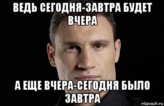 ведь сегодня-завтра будет вчера а еще вчера-сегодня было завтра, Мем Кличко