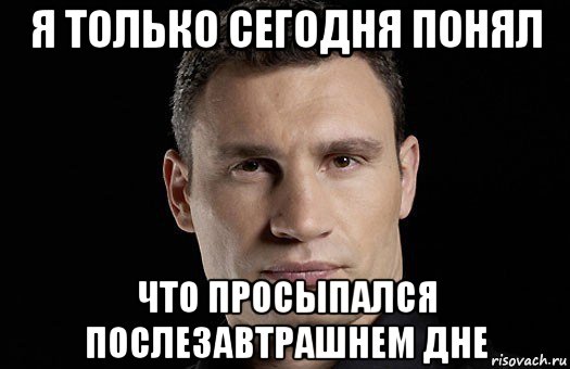 я только сегодня понял что просыпался послезавтрашнем дне, Мем Кличко