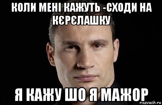 коли мені кажуть -сходи на кєрєлашку я кажу шо я мажор, Мем Кличко