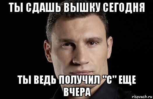 ты сдашь вышку сегодня ты ведь получил "с" еще вчера, Мем Кличко