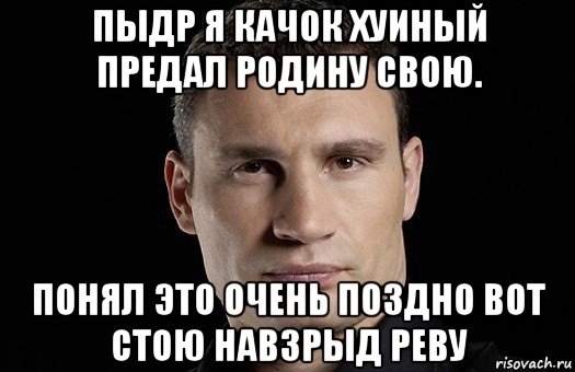 пыдр я качок хуиный предал родину свою. понял это очень поздно вот стою навзрыд реву, Мем Кличко