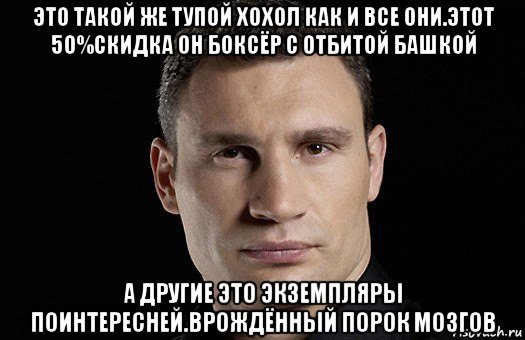 это такой же тупой хохол как и все они.этот 50%скидка он боксёр с отбитой башкой а другие это экземпляры поинтересней.врождённый порок мозгов, Мем Кличко