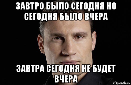 завтро было сегодня но сегодня было вчера завтра сегодня не будет вчера, Мем Кличко