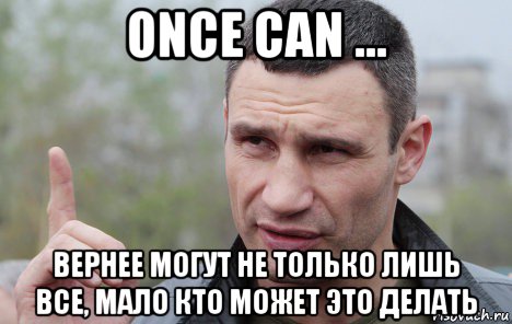 once can ... вернее могут не только лишь все, мало кто может это делать