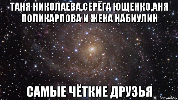 таня николаева,серёга ющенко,аня поликарпова и жека набиулин самые чёткие друзья, Мем  Космос (офигенно)