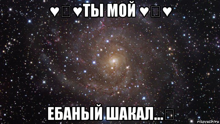 ♥♡♥ты мой ♥♡♥ ебаный шакал...♡, Мем  Космос (офигенно)