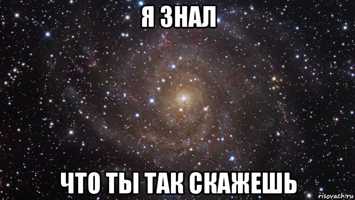 я знал что ты так скажешь, Мем  Космос (офигенно)