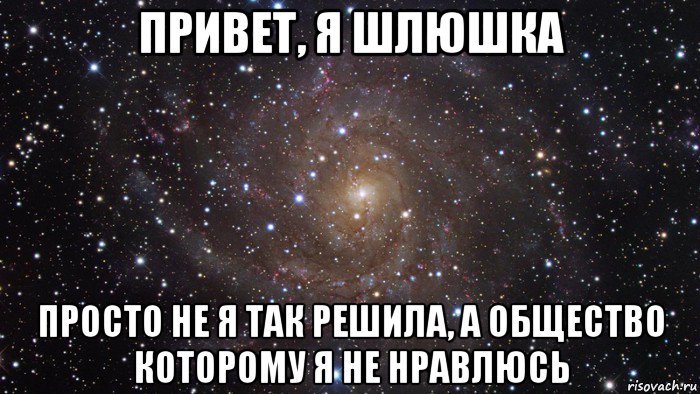 привет, я шлюшка просто не я так решила, а общество которому я не нравлюсь, Мем  Космос (офигенно)