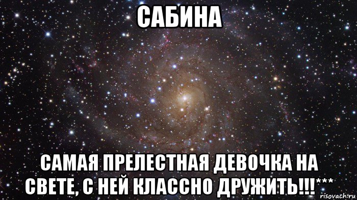 сабина самая прелестная девочка на свете, с ней классно дружить!!!***, Мем  Космос (офигенно)