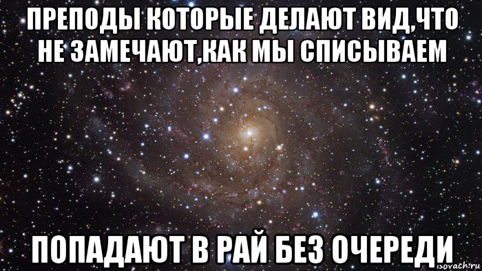 преподы которые делают вид,что не замечают,как мы списываем попадают в рай без очереди, Мем  Космос (офигенно)