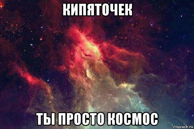 кипяточек ты просто космос