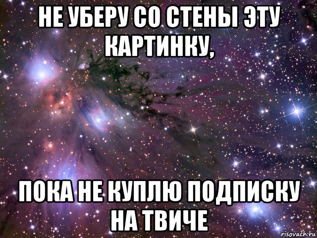 не уберу со стены эту картинку, пока не куплю подписку на твиче, Мем Космос