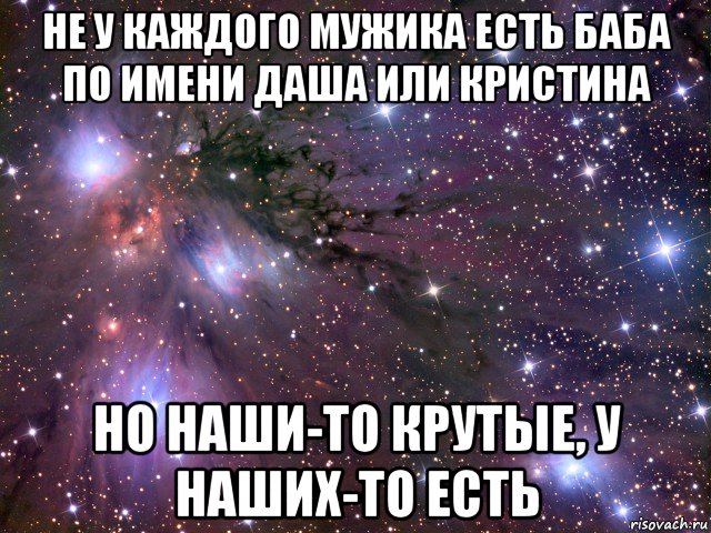 не у каждого мужика есть баба по имени даша или кристина но наши-то крутые, у наших-то есть, Мем Космос