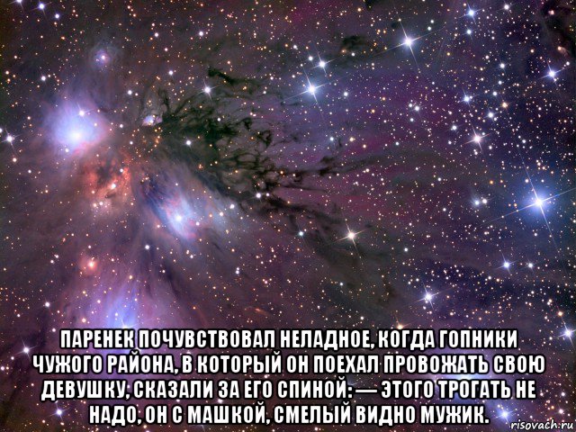  паренек почувствовал неладное, когда гопники чужого района, в который он поехал провожать свою девушку, сказали за его спиной: — этого трогать не надо, он с машкой, смелый видно мужик., Мем Космос