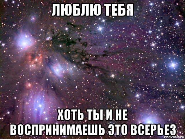 люблю тебя хоть ты и не воспринимаешь это всерьез, Мем Космос