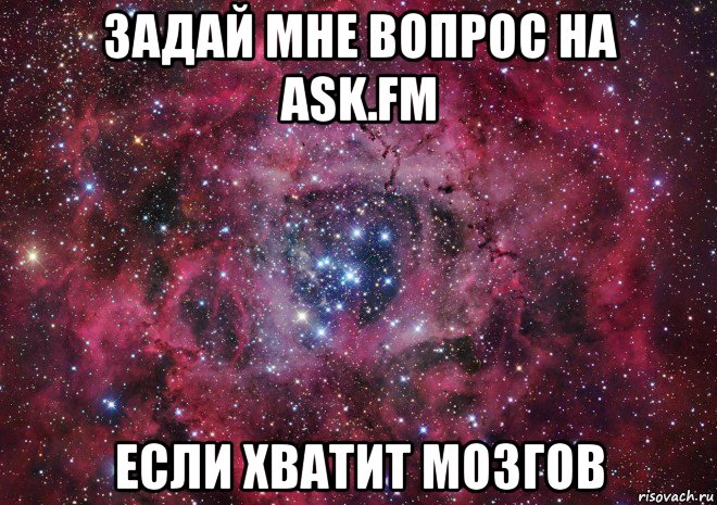 задай мне вопрос на ask.fm если хватит мозгов