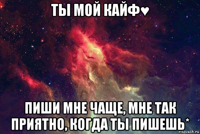 ты мой кайф♥ пиши мне чаще, мне так приятно, когда ты пишешь*, Мем kosmos