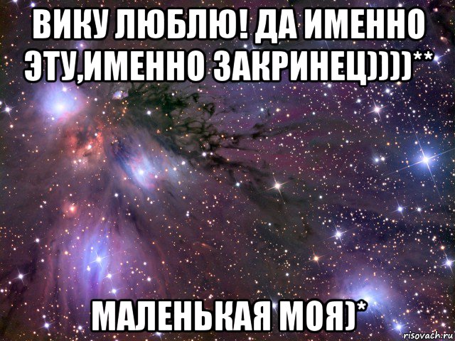 вику люблю! да именно эту,именно закринец))))** маленькая моя)*, Мем Космос