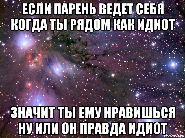 если парень ведет себя когда ты рядом как идиот значит ты ему нравишься ну или он правда идиот, Мем Космос