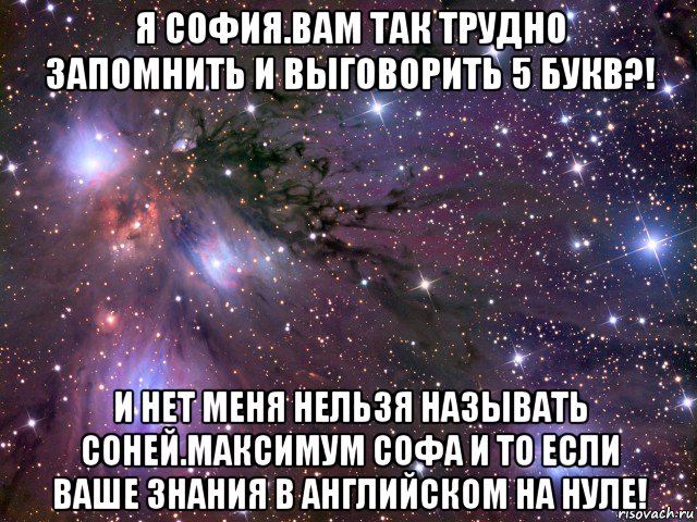 я софия.вам так трудно запомнить и выговорить 5 букв?! и нет меня нельзя называть соней.максимум софа и то если ваше знания в английском на нуле!, Мем Космос