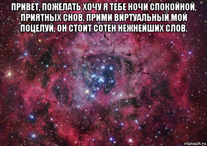 привет, пожелать хочу я тебе ночи спокойной, приятных снов. прими виртуальный мой поцелуй, он стоит сотен нежнейших слов. 