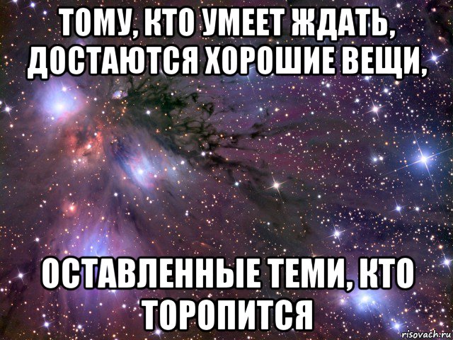 тому, кто умеет ждать, достаются хорошие вещи, оставленные теми, кто торопится, Мем Космос