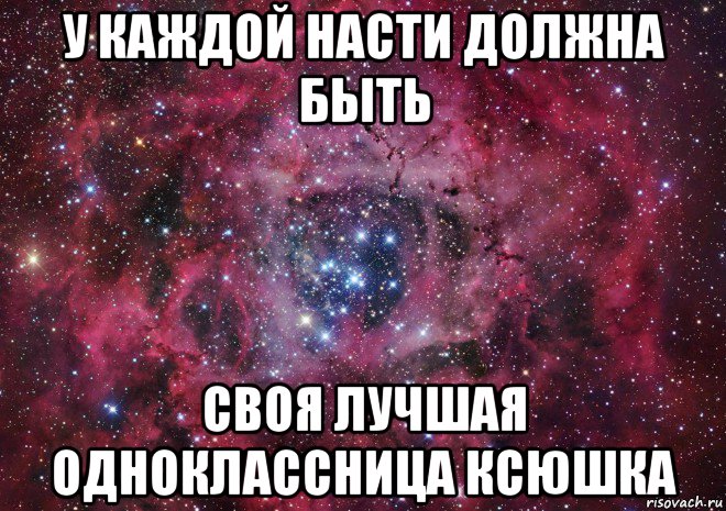 у каждой насти должна быть своя лучшая одноклассница ксюшка, Мем Ты просто космос