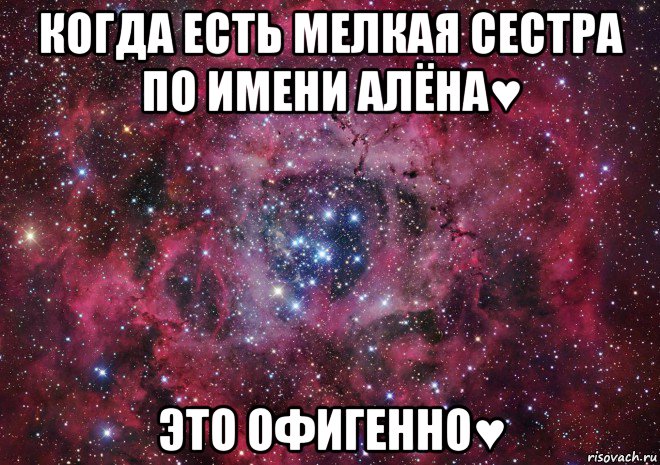 когда есть мелкая сестра по имени алёна♥ это офигенно♥, Мем Ты просто космос