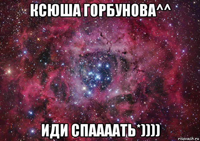 ксюша горбунова^^ иди спаааать*))))