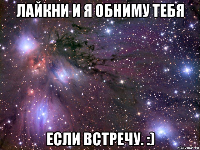 лайкни и я обниму тебя если встречу. :), Мем Космос