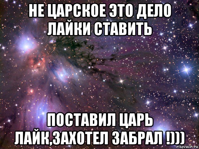 не царское это дело лайки ставить поставил царь лайк,захотел забрал !))), Мем Космос