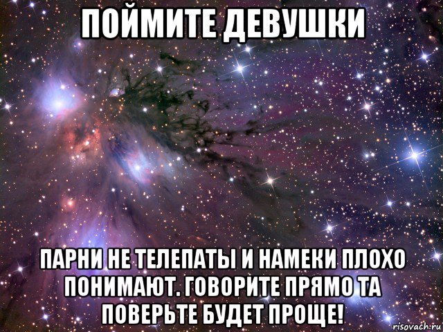 поймите девушки парни не телепаты и намеки плохо понимают. говорите прямо та поверьте будет проще!, Мем Космос