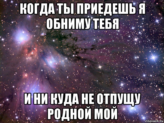 когда ты приедешь я обниму тебя и ни куда не отпущу родной мой, Мем Космос