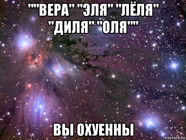 ""вера" "эля" "лёля" "диля" "оля"" вы охуенны, Мем Космос