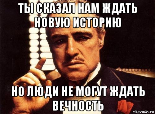 ты сказал нам ждать новую историю но люди не могут ждать вечность, Мем крестный отец