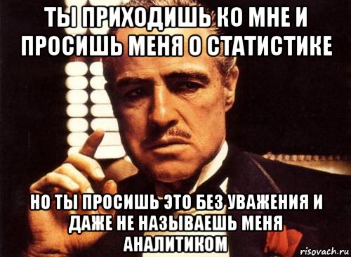 ты приходишь ко мне и просишь меня о статистике но ты просишь это без уважения и даже не называешь меня аналитиком, Мем крестный отец