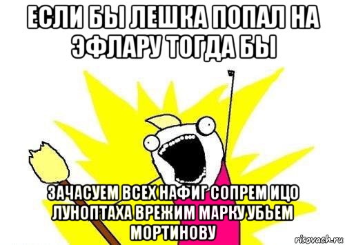 если бы лешка попал на эфлару тогда бы зачасуем всех нафиг сопрем ицо луноптаха врежим марку убьем мортинову, Мем кто мы чего мы хотим