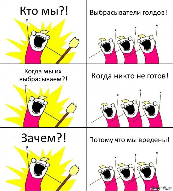 Кто мы?! Выбрасыватели голдов! Когда мы их выбрасываем?! Когда никто не готов! Зачем?! Потому что мы вредены!