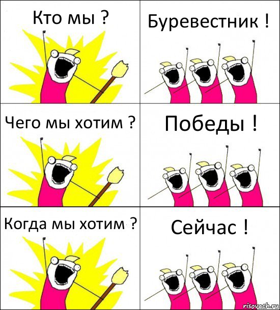 Кто мы ? Буревестник ! Чего мы хотим ? Победы ! Когда мы хотим ? Сейчас !