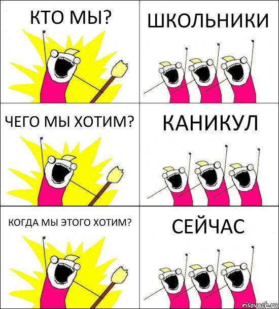 КТО МЫ? ШКОЛЬНИКИ ЧЕГО МЫ ХОТИМ? КАНИКУЛ КОГДА МЫ ЭТОГО ХОТИМ? СЕЙЧАС