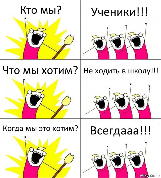 Кто мы? Ученики!!! Что мы хотим? Не ходить в школу!!! Когда мы это хотим? Всегдааа!!!