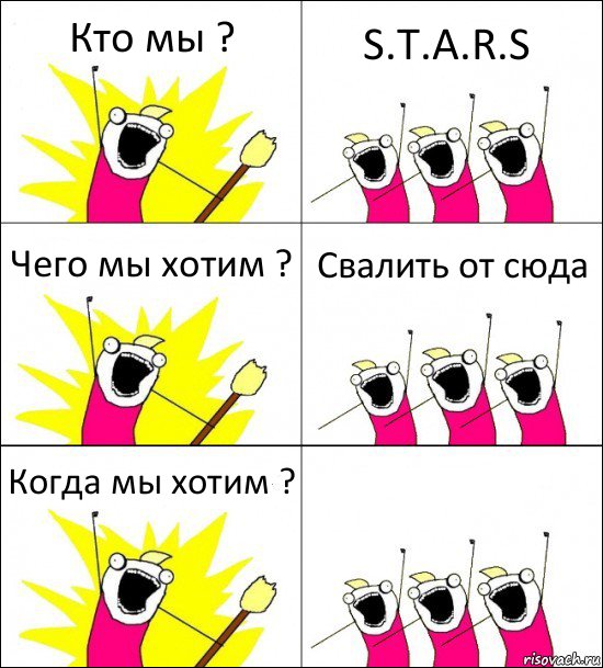 Кто мы ? S.T.A.R.S Чего мы хотим ? Свалить от сюда Когда мы хотим ? 