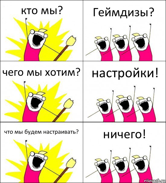 кто мы? Геймдизы? чего мы хотим? настройки! что мы будем настраивать? ничего!